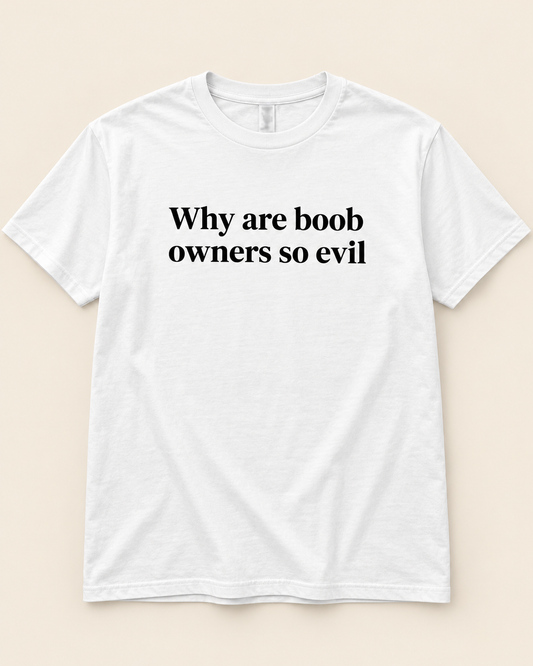 Why are boob owners so evil white T-shirt